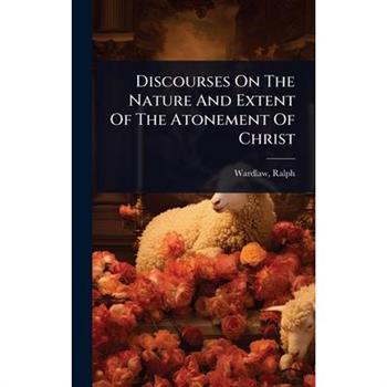 Discourses On The Nature And Extent Of The Atonement Of Christ