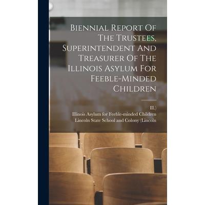 Biennial Report Of The Trustees, Superintendent And Treasurer Of The Illinois Asylum For Feeble-minded Children