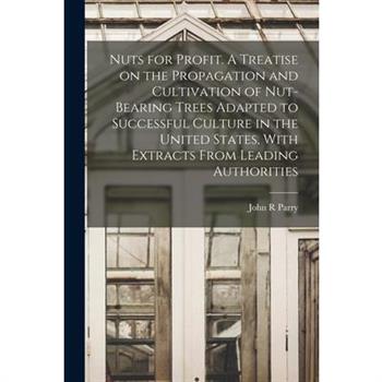 Nuts for Profit. A Treatise on the Propagation and Cultivation of Nut-bearing Trees Adapted to Successful Culture in the United States, With Extracts From Leading Authorities