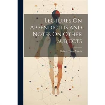 Lectures On Appendicitis and Notes On Other Subjects