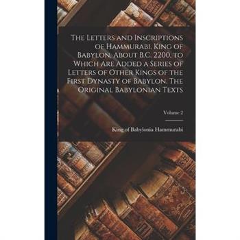 The Letters and Inscriptions of Hammurabi, King of Babylon, About B.C. 2200, to Which are Added a Series of Letters of Other Kings of the First Dynasty of Babylon. The Original Babylonian Texts; Volum