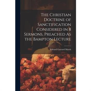 The Christian Doctrine of Sanctification Considered in 8 Sermons, Preached As the Bampton Lecture