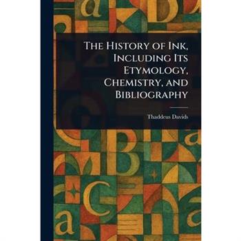 The History of Ink, Including Its Etymology, Chemistry, and Bibliography