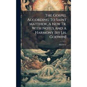The Gospel According To Saint Matthew, A New Tr. With Notes And A Harmony [by J.h. Godwin]