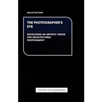 The Photographer's Eye - Developing an Artistic Vision for Architectural Photography