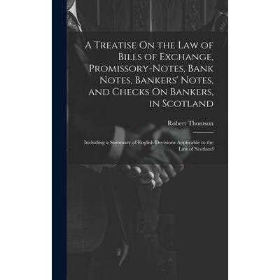 A Treatise On the Law of Bills of Exchange, Promissory-Notes, Bank Notes, Bankers’ Notes, and Checks On Bankers, in Scotland