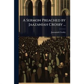 A Sermon Preached by Jaazaniah Crosby ...