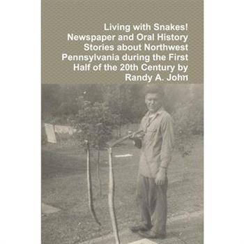 Living with Snakes! Newspaper and Oral History Stories about Northwest Pennsylvania during the First Half of the 20th Century by Randy A. John