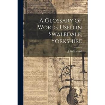 A Glossary of Words Used in Swaledale, Yorkshire