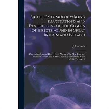 British Entomology; Being Illustrations and Descriptions of the Genera of Insects Found in Great Britain and Ireland