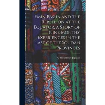 Emin Pasha and the Rebellion at the Equator, a Story of Nine Months’ Experiences in the Last of the Soudan Provinces