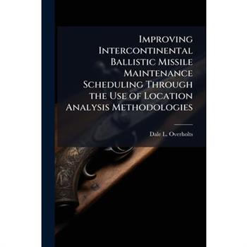 Improving Intercontinental Ballistic Missile Maintenance Scheduling Through the Use of Location Analysis Methodologies