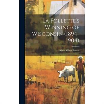 La Follette's Winning of Wisconsin (1894-1904)