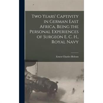 Two Years’ Captivity in German East Africa, Being the Personal Experiences of Surgeon E. C. H., Royal Navy