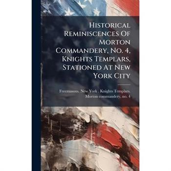 Historical Reminiscences Of Morton Commandery, No. 4, Knights Templars, Stationed At New York City
