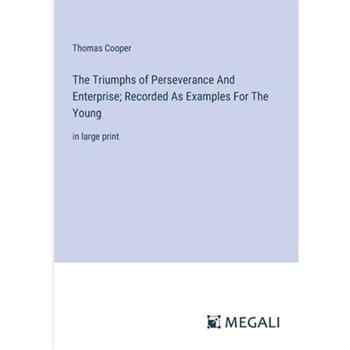 The Triumphs of Perseverance And Enterprise; Recorded As Examples For The Young