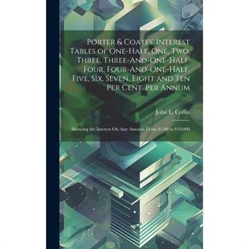 Porter & Coates' Interest Tables of One-Half, One, Two, Three, Three-And-One-Half, Four, Four-And-One-Half, Five, Six, Seven, Eight and Ten Per Cent. Per Annum