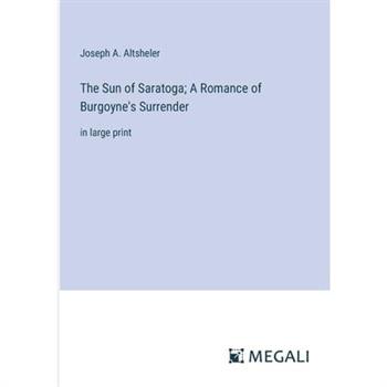 The Sun of Saratoga; A Romance of Burgoyne’s Surrender