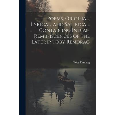 Poems, Original, Lyrical, and Satirical, Containing Indian Reminiscences of the Late Sir Toby Rendrag