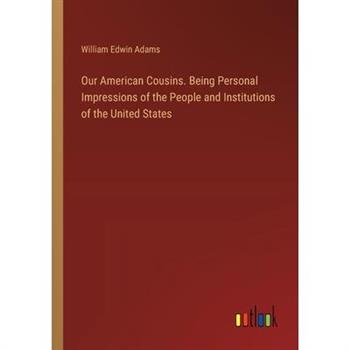 Our American Cousins. Being Personal Impressions of the People and Institutions of the United States