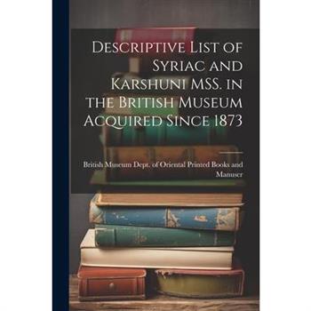 Descriptive List of Syriac and Karshuni MSS. in the British Museum Acquired Since 1873