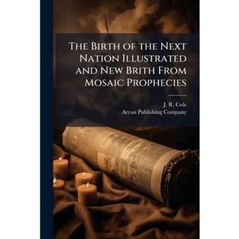 The Birth of the Next Nation Illustrated and New Brith From Mosaic Prophecies
