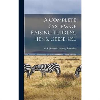 A Complete System of Raising Turkeys, Hens, Geese, &c.