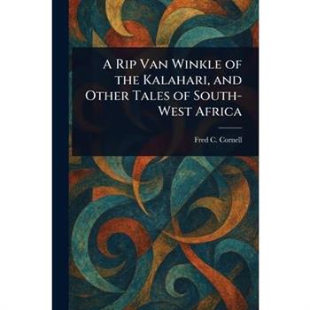 A Rip Van Winkle of the Kalahari, and Other Tales of South-West Africa