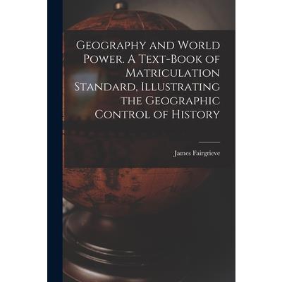 Geography and World Power. A Text-book of Matriculation Standard, Illustrating the Geographic Control of History