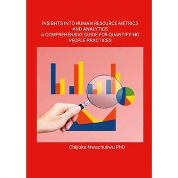 Insights Into Human Resource Metrics and Analytics A Comprehensive Guide for Quantifying People Practices