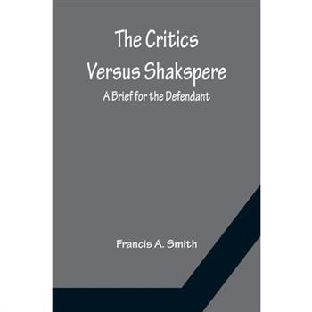 The Critics Versus Shakspere; A Brief for the Defendant