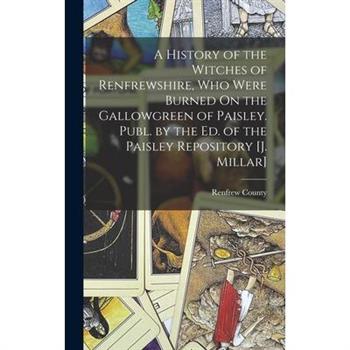 A History of the Witches of Renfrewshire, Who Were Burned On the Gallowgreen of Paisley. Publ. by the Ed. of the Paisley Repository [J. Millar]