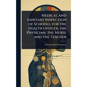 Medical and Sanitary Inspection of Schools, for the Health Officer, the Physician, the Nurse and the Teacher