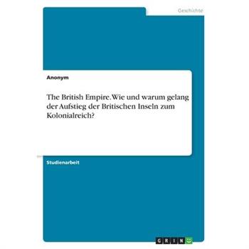 The British Empire. Wie und warum gelang der Aufstieg der Britischen Inseln zum Kolonialre