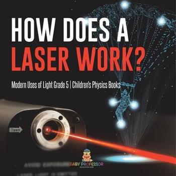 How Does a Laser Work? Modern Uses of Light Grade 5 Children’s Physics Books