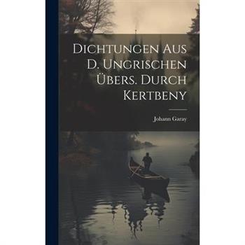 Dichtungen Aus D. Ungrischen ?bers. Durch Kertbeny