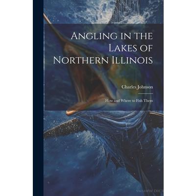 Angling in the Lakes of Northern Illinois; how and Where to Fish Them