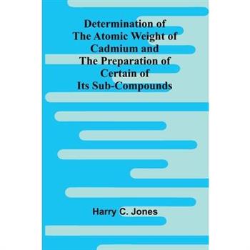 Determination Of The Atomic Weight Of Cadmium And The Preparation Of Certain Of Its Sub-Compounds