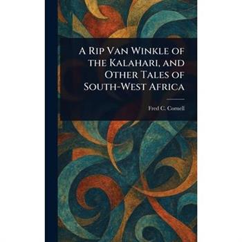 A Rip Van Winkle of the Kalahari, and Other Tales of South-West Africa