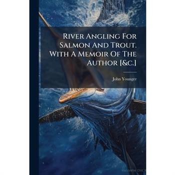 River Angling For Salmon And Trout. With A Memoir Of The Author [&c.]