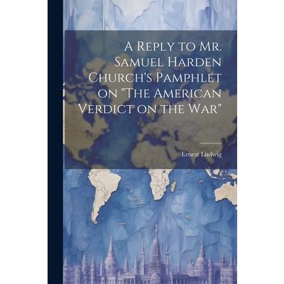 A Reply to Mr. Samuel Harden Church's Pamphlet on "The American Verdict on the war"
