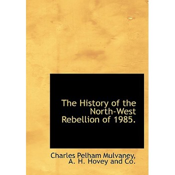 The History of the North-West Rebellion of 1985.