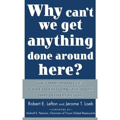 Why Can't We Get Anything Done Around Here?: The Smart Manager's Guide to Executing the Work That Delivers Results