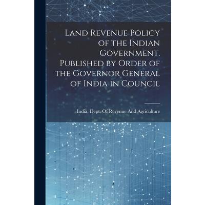 Land Revenue Policy of the Indian Government. Published by Order of the Governor General of India in Council