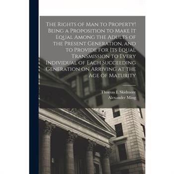 The Rights of man to Property! Being a Proposition to Make it Equal Among the Adults of the Present Generation, and to Provide for its Equal Transmission to Every Individual of Each Succeeding Generat
