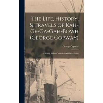 The Life, History, & Travels of Kah-Ge-Ga-Gah-Bowh (George Copway)