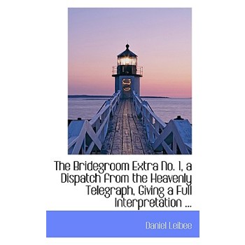 The Bridegroom Extra No. 1, a Dispatch from the Heavenly Telegraph, Giving a Full Interpretation ...