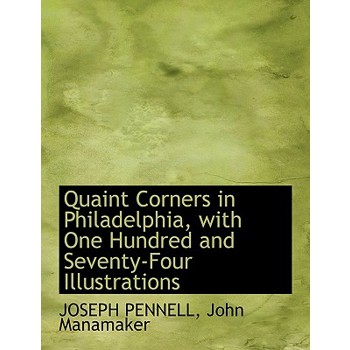 Quaint Corners in Philadelphia, with One Hundred and Seventy-Four Illustrations