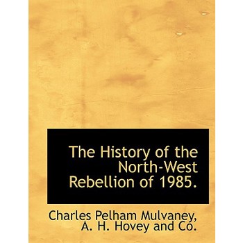 The History of the North-West Rebellion of 1985.