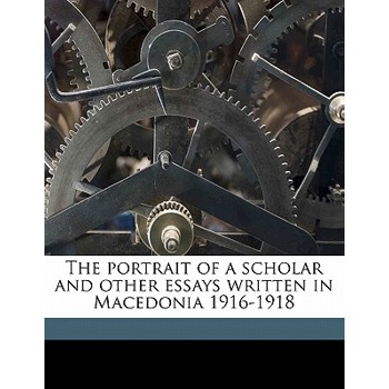 The Portrait of a Scholar and Other Essays Written in Macedonia 1916-1918